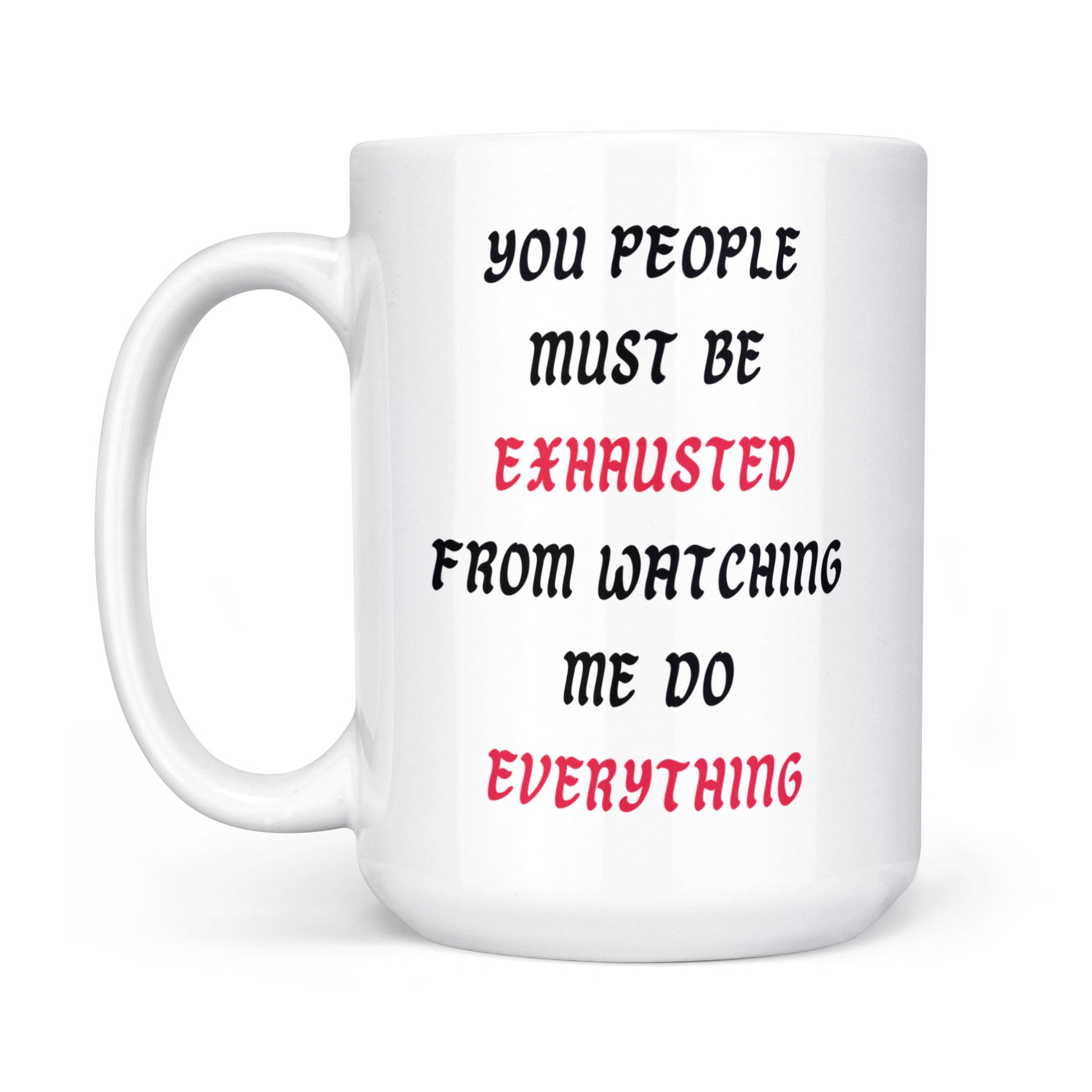 You People Must Be Exhausted From Watching Me Do Everything - Coffee Mug