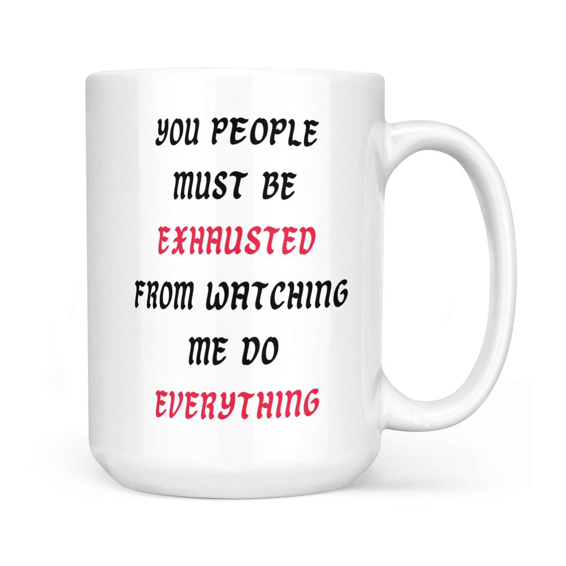 You People Must Be Exhausted From Watching Me Do Everything - Coffee Mug